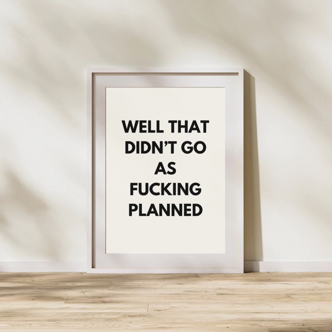 Well That Didn’t Go As Fucking Planned | Quote Print | Wall Art