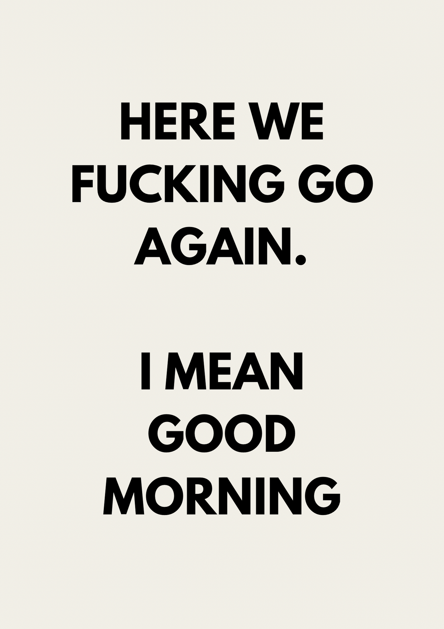 Here we fucking go again. I mean good morning | Black and cream | Art Print