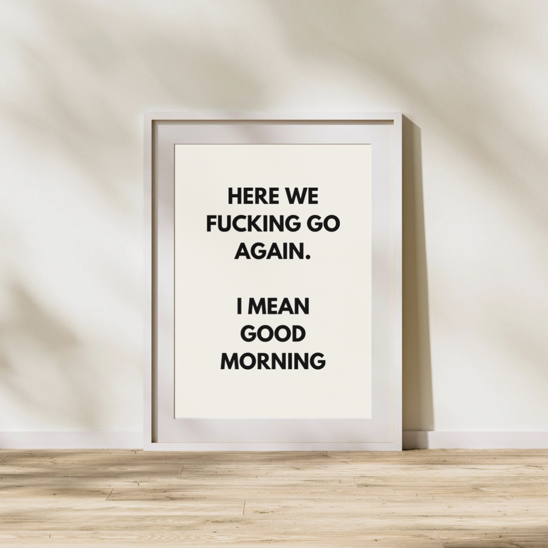 Here we fucking go again. I mean good morning | Black and cream | Art Print