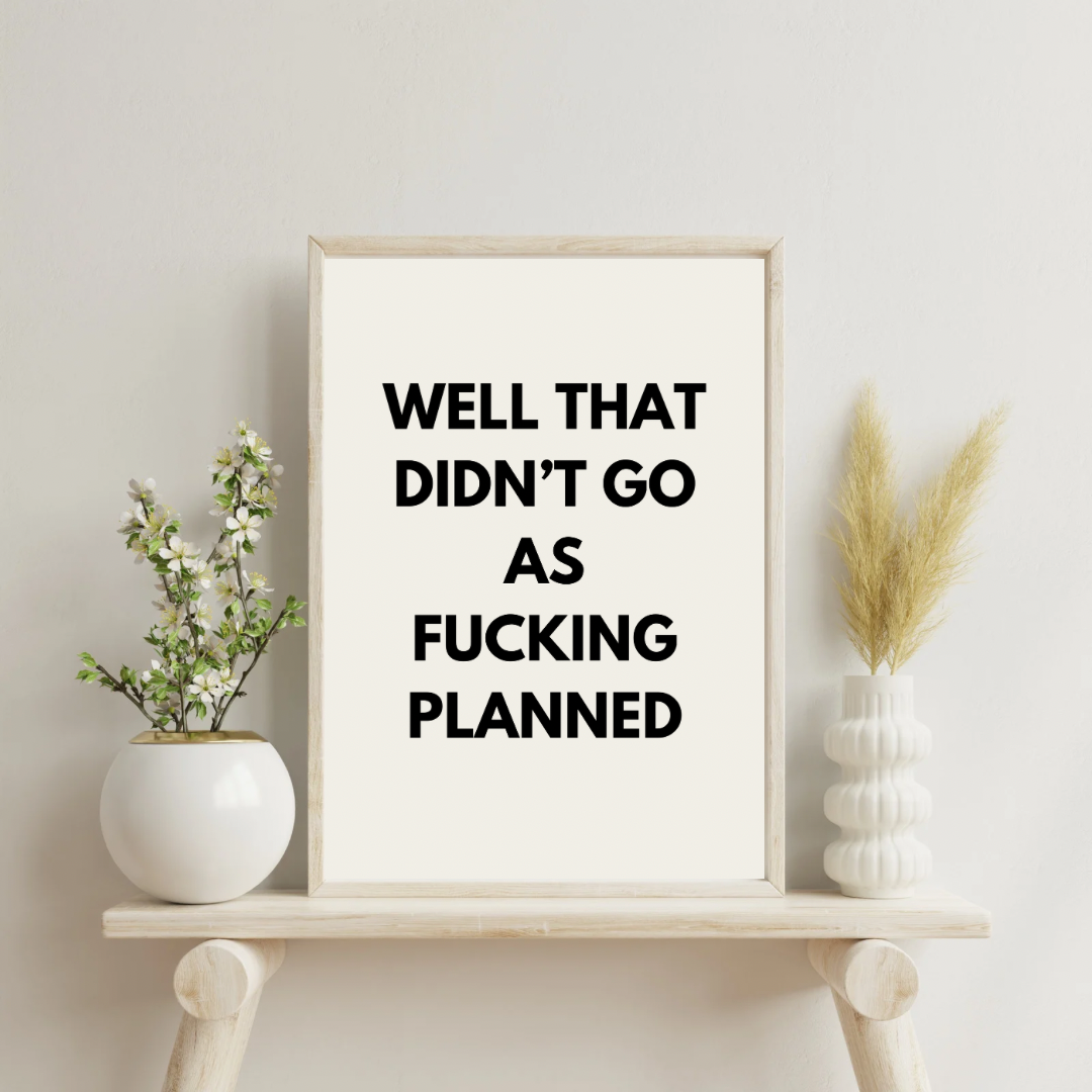 Well That Didn’t Go As Fucking Planned | Quote Print | Wall Art