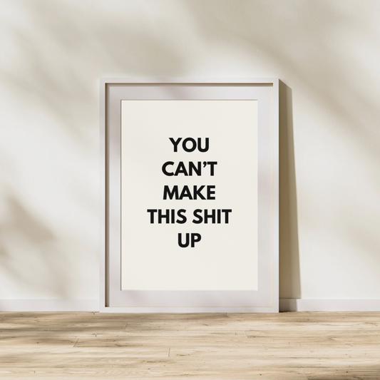 You Can’t Make This Shit Up | Quote Print | Wall Art