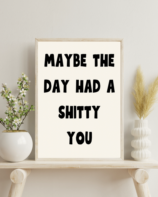 Maybe The Day Had A Shitty You | Quote Print | Wall Art