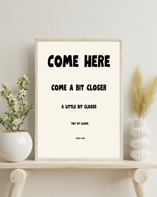 Come here, come a bit closer… | Quote Print | Wall Art