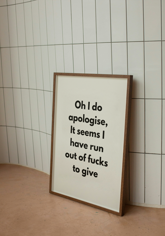 Oh I do apologise, It seems I have run out of fucks to give | Quote Print | With Black/White/Wooden Frame