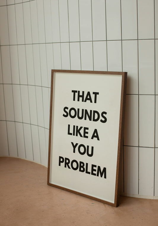 That sounds like a you problem | Quote Print | With Black/White/Wooden Frame